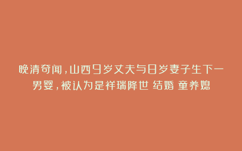 晚清奇闻，山西9岁丈夫与8岁妻子生下一男婴，被认为是祥瑞降世|结婚|童养媳