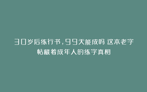 30岁后练行书，99天能成吗？这本老字帖藏着成年人的练字真相