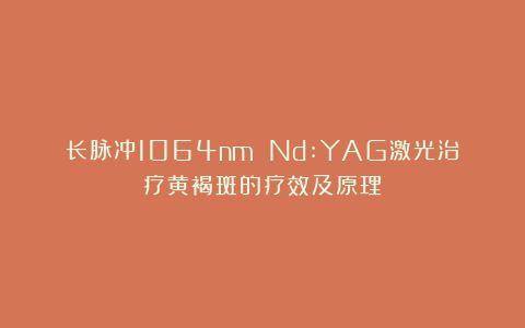 长脉冲1064nm Nd:YAG激光治疗黄褐斑的疗效及原理