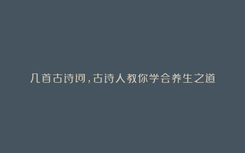 几首古诗词,古诗人教你学会养生之道