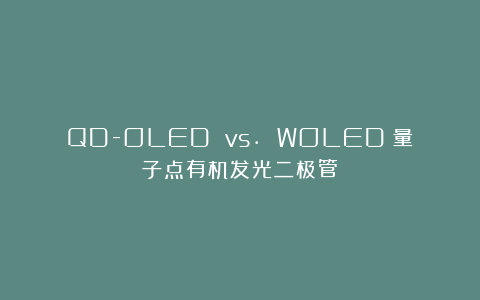 QD-OLED vs. WOLED 量子点有机发光二极管