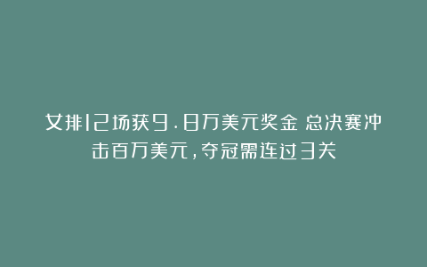 女排12场获9.8万美元奖金！总决赛冲击百万美元，夺冠需连过3关