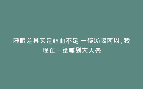 睡眠差其实是心血不足！一碗汤喝两周，我现在一觉睡到大天亮