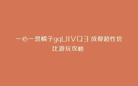 一心一意橘子gqU1VQ3:成都超性价比游玩攻略❗️