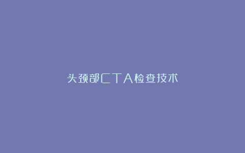 头颈部CTA检查技术