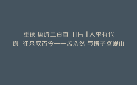 重读《唐诗三百首》（116）‖人事有代谢 往来成古今——孟浩然《与诸子登岘山》