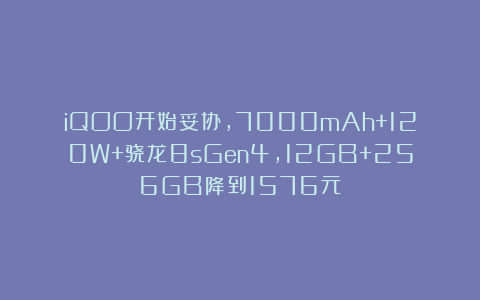 iQOO开始妥协，7000mAh+120W+骁龙8sGen4，12GB+256GB降到1576元