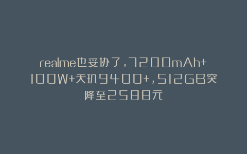 realme也妥协了，7200mAh+100W+天玑9400+，512GB突降至2588元