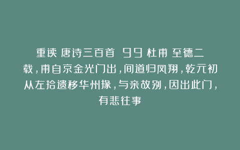 重读《唐诗三百首》（99）杜甫《至德二载，甫自京金光门出，间道归凤翔，乾元初从左拾遗移华州掾，与亲故别，因出此门，有悲往事》