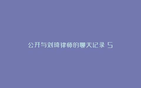 公开与刘琦律师的聊天记录（5）