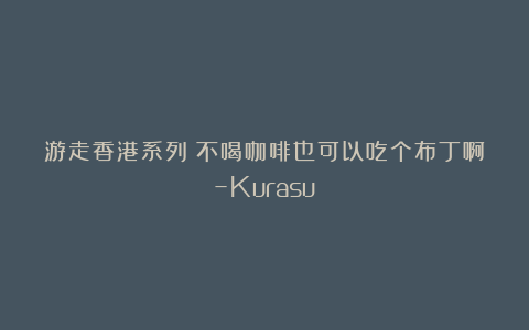 游走香港系列:不喝咖啡也可以吃个布丁啊–Kurasu