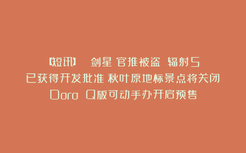 【短讯】 《剑星》官推被盗丨《辐射5》已获得开发批准丨秋叶原地标景点将关闭丨Doro Q版可动手办开启预售