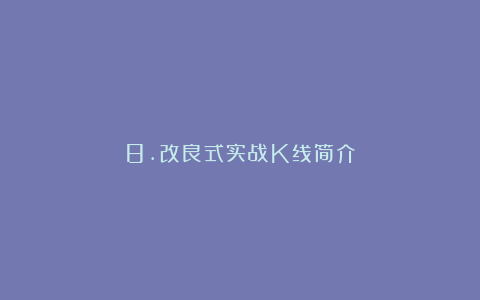 8.改良式实战K线简介