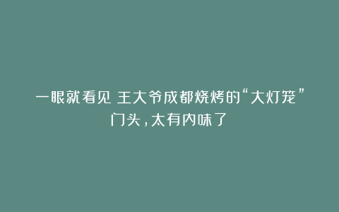 一眼就看见！王大爷成都烧烤的“大灯笼”门头，太有内味了！