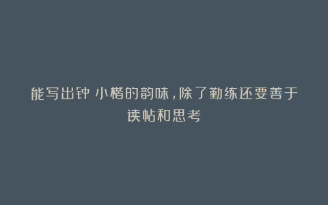 能写出钟繇小楷的韵味，除了勤练还要善于读帖和思考