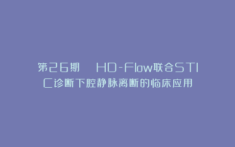 第26期 | HD-Flow联合STIC诊断下腔静脉离断的临床应用