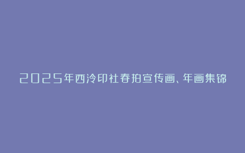 2025年西泠印社春拍宣传画、年画集锦