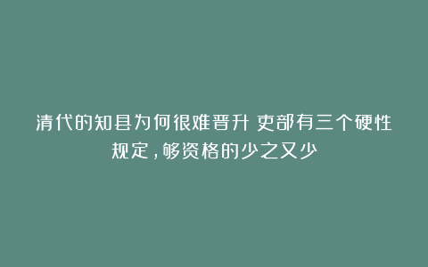 清代的知县为何很难晋升？吏部有三个硬性规定，够资格的少之又少