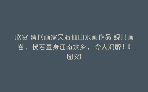 欣赏︱清代画家吴石仙山水画作品︱观其画卷, 恍若置身江南水乡, 令人沉醉!【图文】