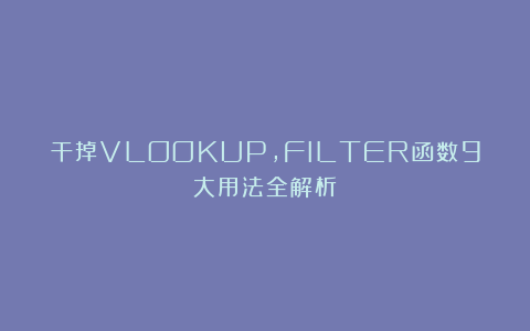 干掉VLOOKUP,FILTER函数9大用法全解析!