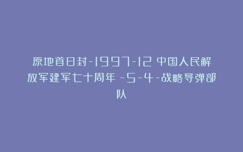 原地首日封-1997-12《中国人民解放军建军七十周年》-5-4-战略导弹部队