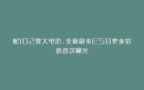 配102度大电池，全新蔚来ES8更多信息首次曝光！
