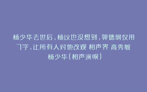 杨少华去世后，杨议也没想到，郭德纲仅用7字，让所有人对他改观|相声界|高秀敏|杨少华(相声演员)