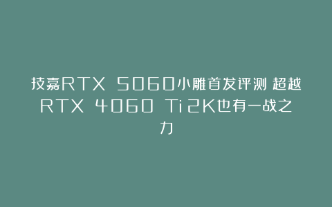 技嘉RTX 5060小雕首发评测：超越RTX 4060 Ti！2K也有一战之力