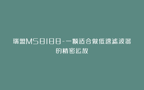 瑞盟MS8188-一颗适合做低速滤波器的精密运放