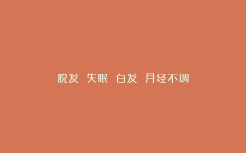 脱发 失眠 白发 月经不调