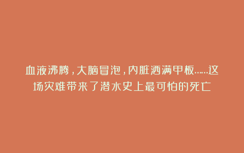 血液沸腾，大脑冒泡，内脏洒满甲板……这场灾难带来了潜水史上最可怕的死亡