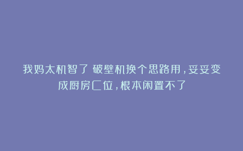 我妈太机智了！破壁机换个思路用，妥妥变成厨房C位，根本闲置不了