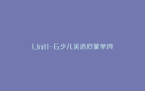 Unit1-6少儿英语启蒙单词