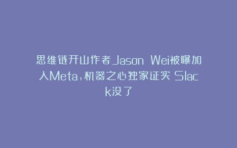 思维链开山作者Jason Wei被曝加入Meta，机器之心独家证实：Slack没了