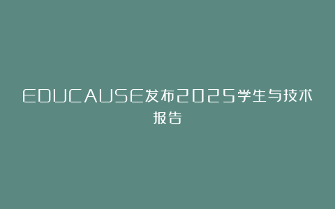 EDUCAUSE发布2025学生与技术报告