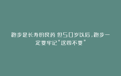 跑步是长寿的良药！但50岁以后，跑步一定要牢记“这四不要”