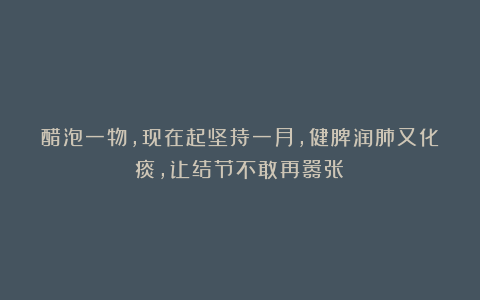 醋泡一物，现在起坚持一月，健脾润肺又化痰，让结节不敢再嚣张！