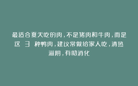 最适合夏天吃的肉，不是猪肉和牛肉，而是这 3 种鸭肉，建议常做给家人吃，清热滋阴，有助消化
