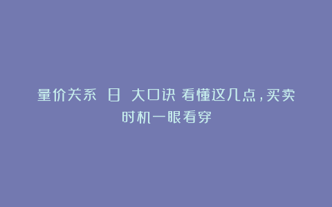 量价关系 8 大口诀：看懂这几点，买卖时机一眼看穿