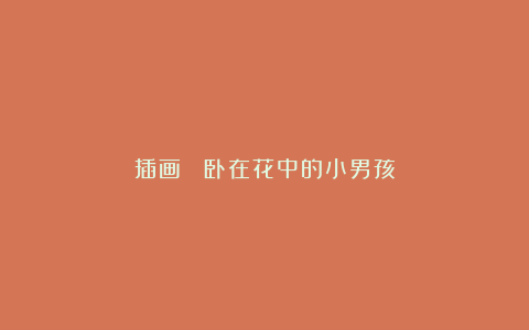 插画： 卧在花中的小男孩