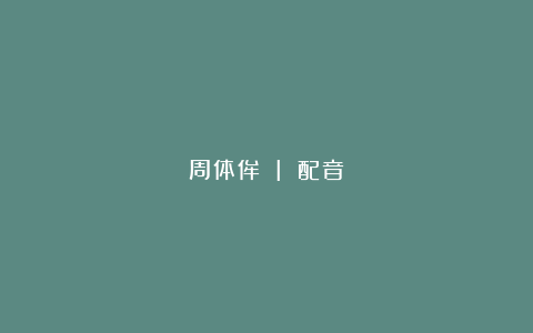 周体侔 I 配音