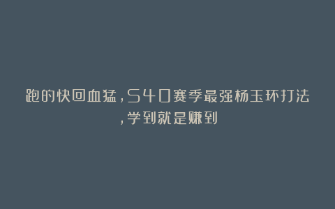 跑的快回血猛，S40赛季最强杨玉环打法，学到就是赚到