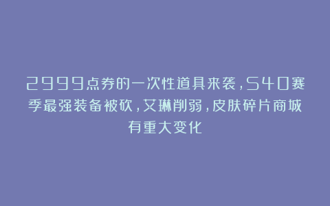 2999点券的一次性道具来袭，S40赛季最强装备被砍，艾琳削弱，皮肤碎片商城有重大变化