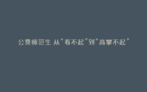 公费师范生：从“看不起”到“高攀不起”？