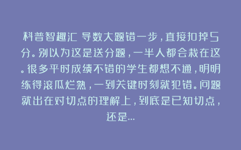 科普智趣汇：导数大题错一步，直接扣掉5分。别以为这是送分题，一半人都会栽在这。很多平时成绩不错的学生都想不通，明明练得滚瓜烂熟，一到关键时刻就犯错。问题就出在对切点的理解上，到底是已知切点，还是…