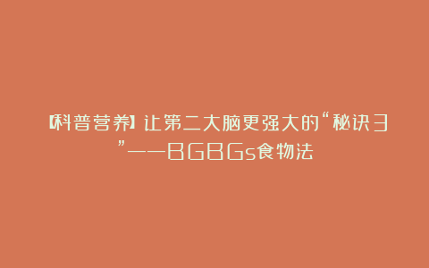【科普营养】让第二大脑更强大的“秘诀3”——BGBGs食物法