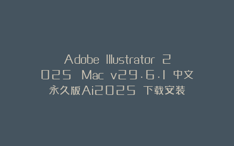 Adobe Illustrator 2025  Mac v29.6.1 中文永久版Ai2025 下载安装