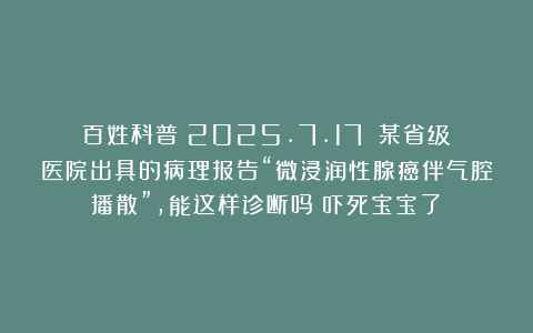 百姓科普（2025.7.17）：某省级医院出具的病理报告“微浸润性腺癌伴气腔播散”，能这样诊断吗？吓死宝宝了！