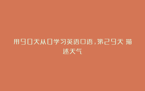 用90天从0学习英语口语，第29天：描述天气