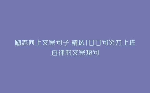 励志向上文案句子│精选100句努力上进自律的文案短句